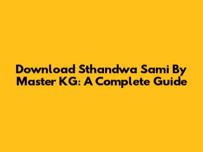 Download Sthandwa Sami By Master KG: A Complete Guide