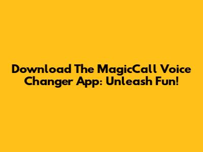 Download The MagicCall Voice Changer App: Unleash Fun!