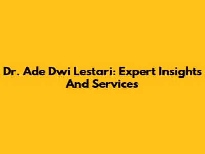 Dr. Ade Dwi Lestari: Expert Insights And Services