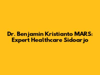 Dr. Benjamin Kristianto MARS: Expert Healthcare Sidoarjo