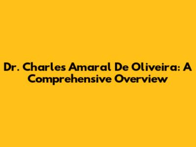 Dr. Charles Amaral De Oliveira: A Comprehensive Overview