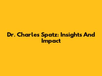 Dr. Charles Spatz: Insights And Impact