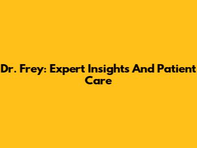 Dr. Frey: Expert Insights And Patient Care