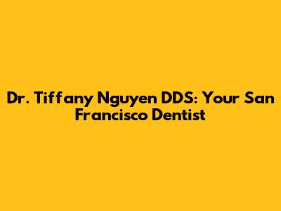 Dr. Tiffany Nguyen DDS: Your San Francisco Dentist