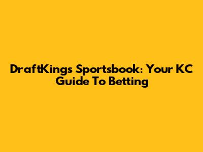 DraftKings Sportsbook: Your KC Guide To Betting