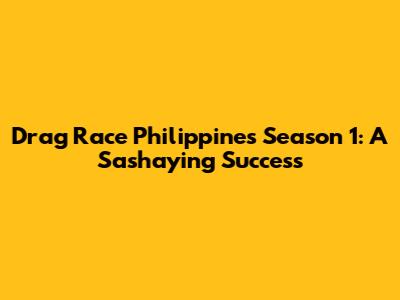 Drag Race Philippines Season 1: A Sashaying Success