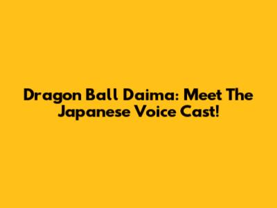 Dragon Ball Daima: Meet The Japanese Voice Cast!