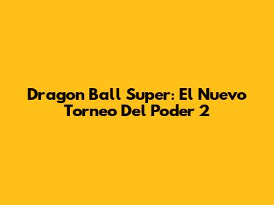 Dragon Ball Super: El Nuevo Torneo Del Poder 2