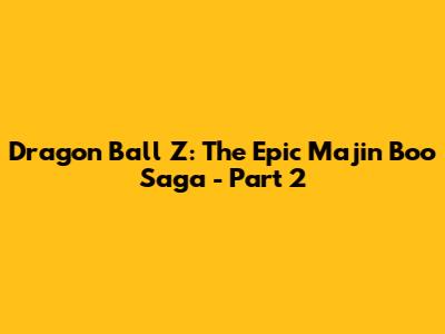 Dragon Ball Z: The Epic Majin Boo Saga - Part 2