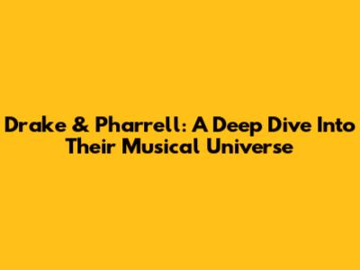 Drake & Pharrell: A Deep Dive Into Their Musical Universe