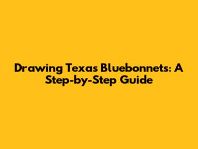 Drawing Texas Bluebonnets: A Step-by-Step Guide