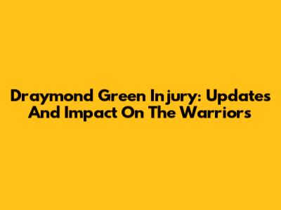 Draymond Green Injury: Updates And Impact On The Warriors