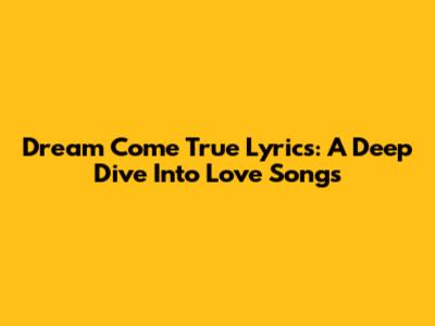 Dream Come True Lyrics: A Deep Dive Into Love Songs