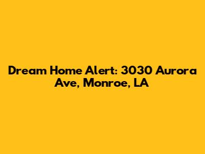 Dream Home Alert: 3030 Aurora Ave, Monroe, LA