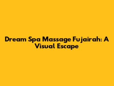 Dream Spa Massage Fujairah: A Visual Escape