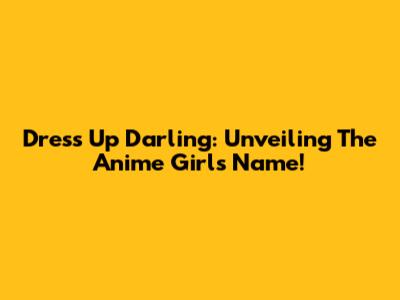 Dress Up Darling: Unveiling The Anime Girl's Name!