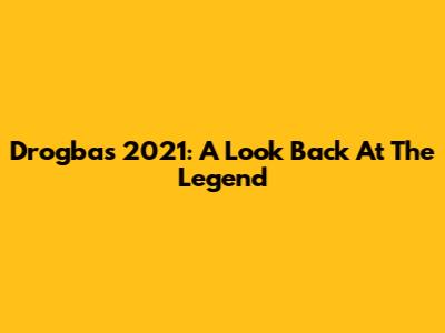 Drogba's 2021: A Look Back At The Legend