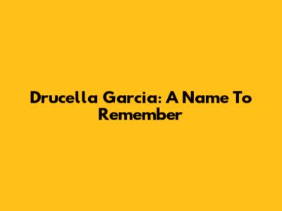 Drucella Garcia: A Name To Remember