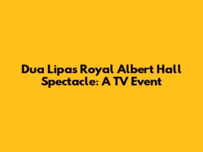Dua Lipa's Royal Albert Hall Spectacle: A TV Event