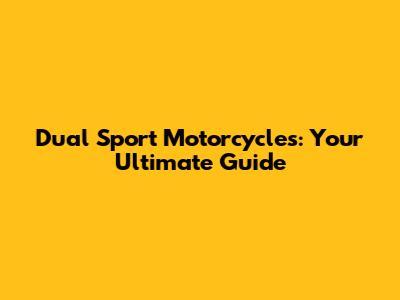 Dual Sport Motorcycles: Your Ultimate Guide