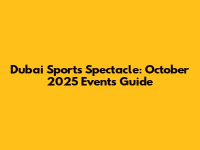 Dubai Sports Spectacle: October 2025 Events Guide