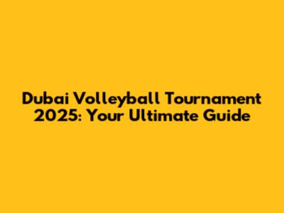 Dubai Volleyball Tournament 2025: Your Ultimate Guide