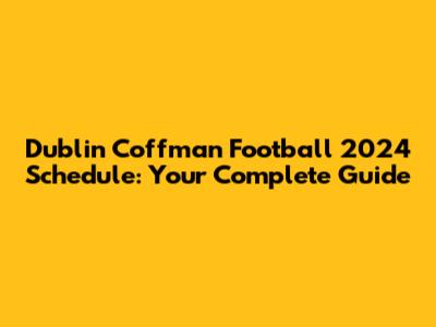 Dublin Coffman Football 2024 Schedule: Your Complete Guide