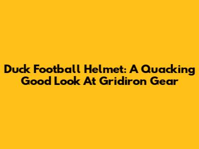 Duck Football Helmet: A Quacking Good Look At Gridiron Gear