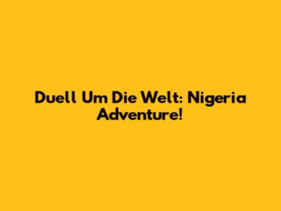 Duell Um Die Welt: Nigeria Adventure!