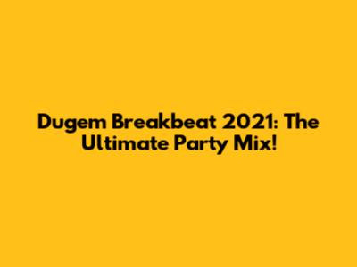 Dugem Breakbeat 2021: The Ultimate Party Mix!