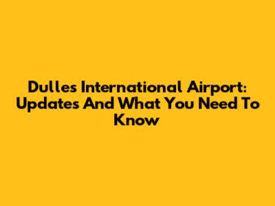 Dulles International Airport: Updates And What You Need To Know