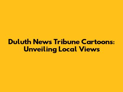 Duluth News Tribune Cartoons: Unveiling Local Views