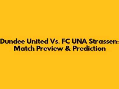 Dundee United Vs. FC UNA Strassen: Match Preview & Prediction