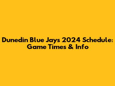 Dunedin Blue Jays 2024 Schedule: Game Times & Info