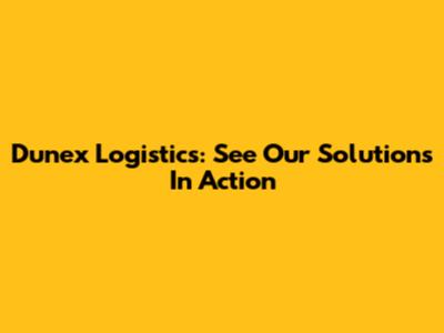 Dunex Logistics: See Our Solutions In Action