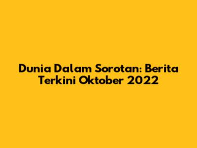 Dunia Dalam Sorotan: Berita Terkini Oktober 2022
