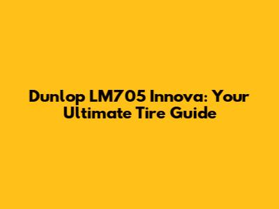 Dunlop LM705 Innova: Your Ultimate Tire Guide