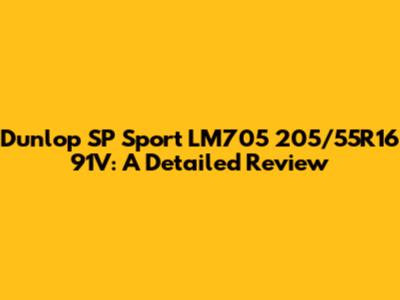 Dunlop SP Sport LM705 205/55R16 91V: A Detailed Review