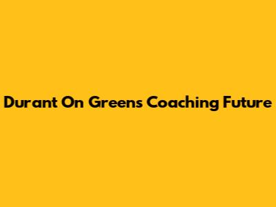 Durant On Green's Coaching Future