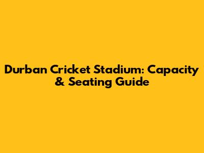 Durban Cricket Stadium: Capacity & Seating Guide