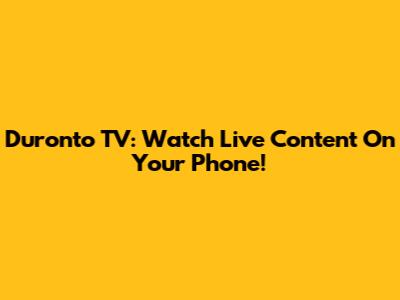 Duronto TV: Watch Live Content On Your Phone!