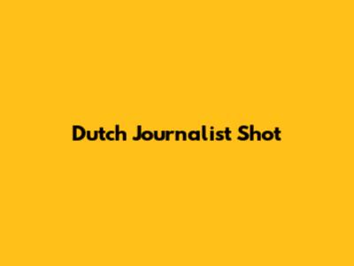 Dutch Journalist Shot
