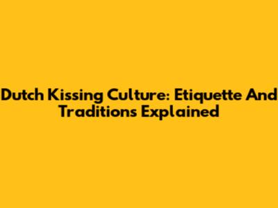 Dutch Kissing Culture: Etiquette And Traditions Explained