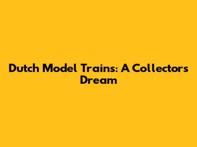 Dutch Model Trains: A Collector's Dream