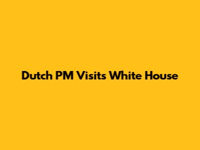 Dutch PM Visits White House