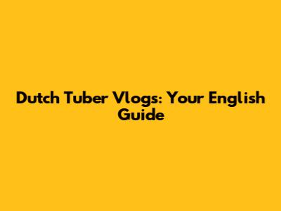 Dutch Tuber Vlogs: Your English Guide