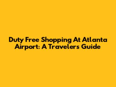 Duty Free Shopping At Atlanta Airport: A Traveler's Guide