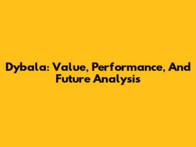 Dybala: Value, Performance, And Future Analysis