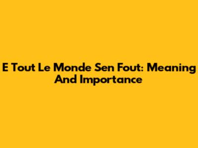 E Tout Le Monde S'en Fout: Meaning And Importance