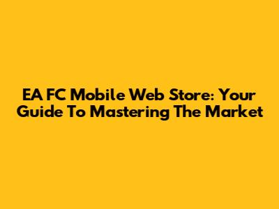 EA FC Mobile Web Store: Your Guide To Mastering The Market